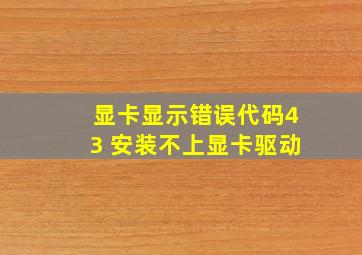 显卡显示错误代码43 安装不上显卡驱动